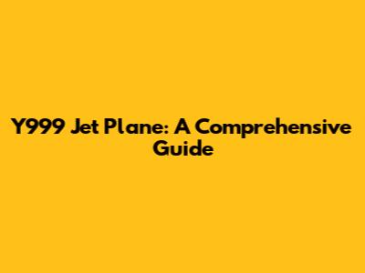 Y999 Jet Plane: A Comprehensive Guide