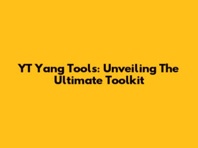 YT Yang Tools: Unveiling The Ultimate Toolkit