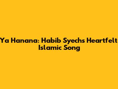 Ya Hanana: Habib Syech's Heartfelt Islamic Song
