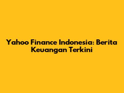 Yahoo Finance Indonesia: Berita Keuangan Terkini