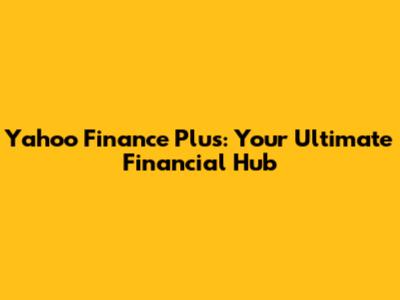 Yahoo Finance Plus: Your Ultimate Financial Hub
