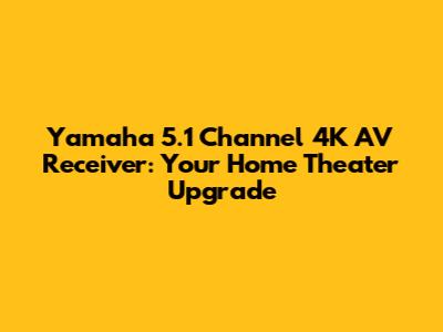 Yamaha 5.1 Channel 4K AV Receiver: Your Home Theater Upgrade