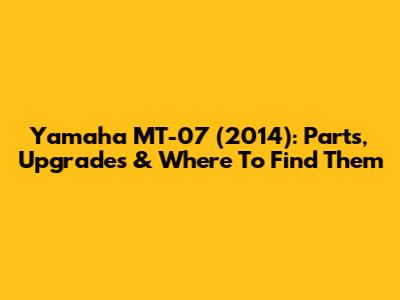 Yamaha MT-07 (2014): Parts, Upgrades & Where To Find Them