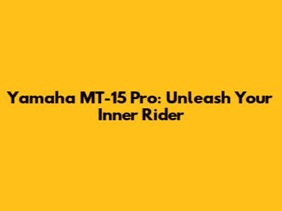 Yamaha MT-15 Pro: Unleash Your Inner Rider