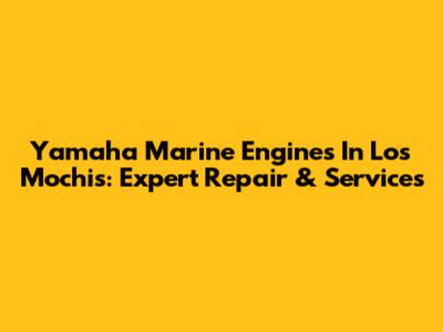 Yamaha Marine Engines In Los Mochis: Expert Repair & Services