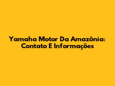 Yamaha Motor Da Amazônia: Contato E Informações