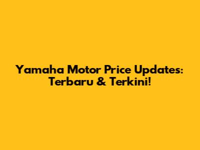 Yamaha Motor Price Updates: Terbaru & Terkini!