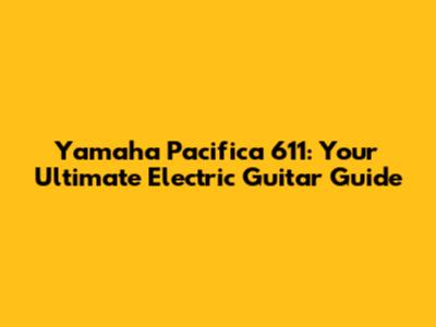 Yamaha Pacifica 611: Your Ultimate Electric Guitar Guide