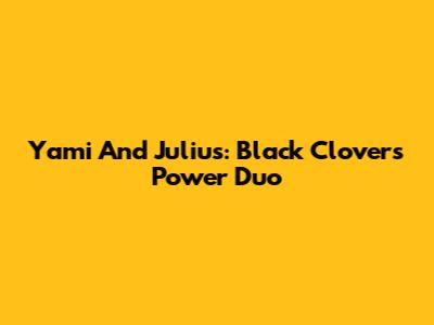 Yami And Julius: Black Clover's Power Duo