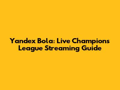 Yandex Bola: Live Champions League Streaming Guide