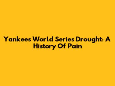 Yankees' World Series Drought: A History Of Pain
