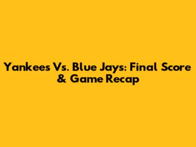 Yankees Vs. Blue Jays: Final Score & Game Recap