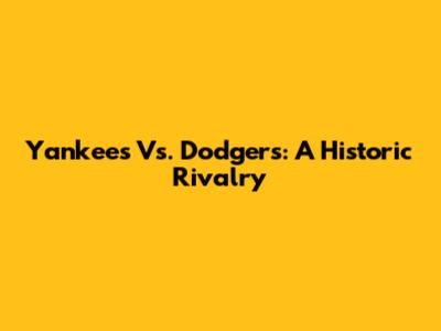 Yankees Vs. Dodgers: A Historic Rivalry