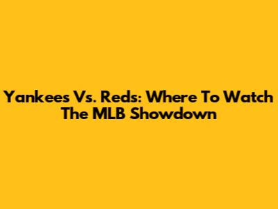 Yankees Vs. Reds: Where To Watch The MLB Showdown