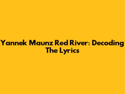 Yannek Maunz Red River: Decoding The Lyrics