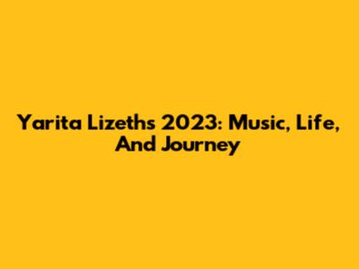 Yarita Lizeth's 2023: Music, Life, And Journey