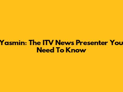 Yasmin: The ITV News Presenter You Need To Know