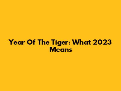 Year Of The Tiger: What 2023 Means