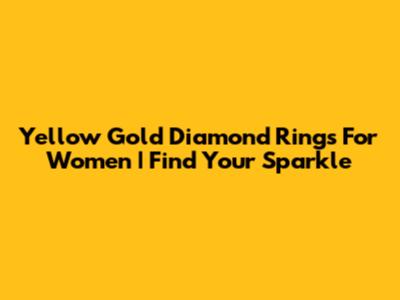 Yellow Gold Diamond Rings For Women | Find Your Sparkle