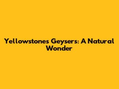 Yellowstone's Geysers: A Natural Wonder