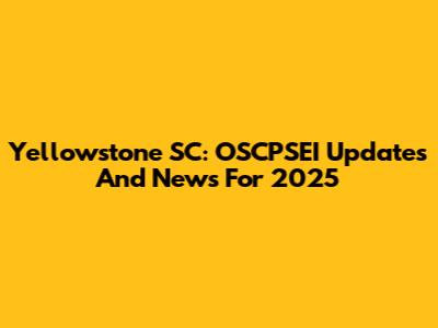Yellowstone SC: OSCPSEI Updates And News For 2025