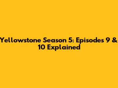 Yellowstone Season 5: Episodes 9 & 10 Explained