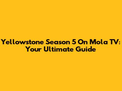 Yellowstone Season 5 On Mola TV: Your Ultimate Guide