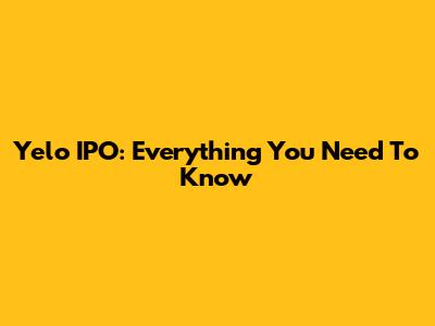 Yelo IPO: Everything You Need To Know