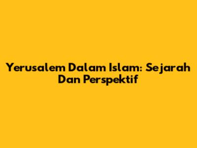 Yerusalem Dalam Islam: Sejarah Dan Perspektif