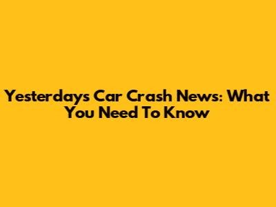 Yesterday's Car Crash News: What You Need To Know