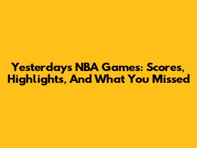 Yesterday's NBA Games: Scores, Highlights, And What You Missed