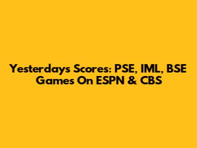 Yesterday's Scores: PSE, IML, BSE Games On ESPN & CBS