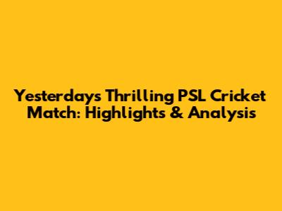 Yesterday's Thrilling PSL Cricket Match: Highlights & Analysis