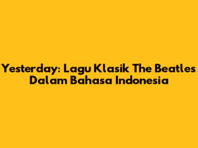 Yesterday: Lagu Klasik The Beatles Dalam Bahasa Indonesia