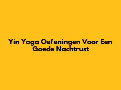 Yin Yoga Oefeningen Voor Een Goede Nachtrust