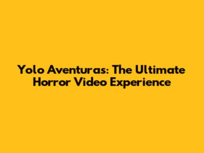 Yolo Aventuras: The Ultimate Horror Video Experience