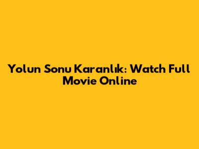 Yolun Sonu Karanlık: Watch Full Movie Online