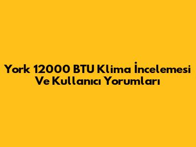York 12000 BTU Klima İncelemesi Ve Kullanıcı Yorumları