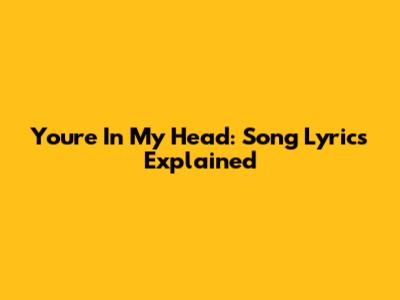 You're In My Head: Song Lyrics Explained