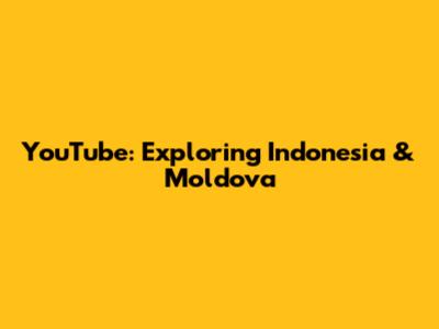 YouTube: Exploring Indonesia & Moldova