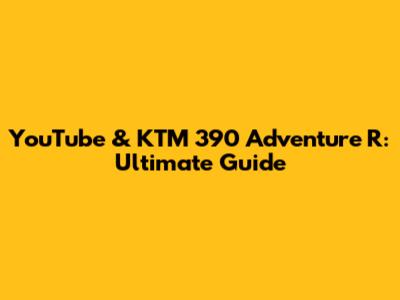 YouTube & KTM 390 Adventure R: Ultimate Guide