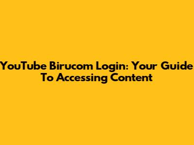 YouTube Birucom Login: Your Guide To Accessing Content