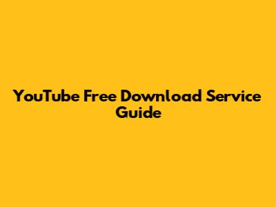 YouTube Free Download Service Guide