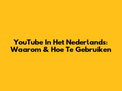 YouTube In Het Nederlands: Waarom & Hoe Te Gebruiken