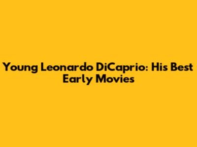 Young Leonardo DiCaprio: His Best Early Movies