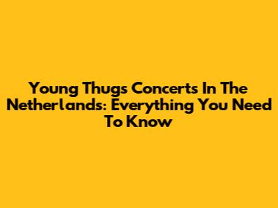 Young Thug's Concerts In The Netherlands: Everything You Need To Know