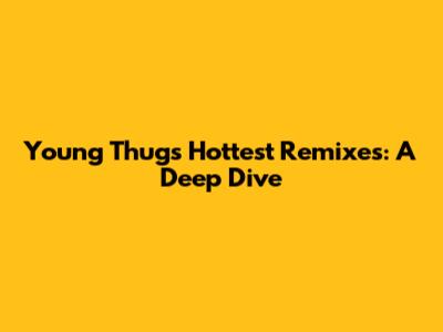 Young Thug's Hottest Remixes: A Deep Dive