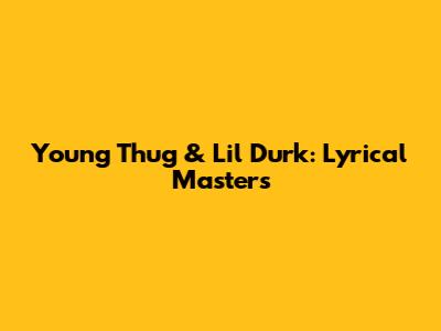 Young Thug & Lil Durk: Lyrical Masters