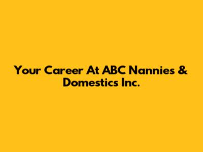 Your Career At ABC Nannies & Domestics Inc.