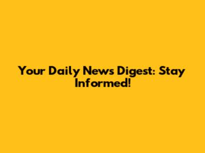 Your Daily News Digest: Stay Informed!